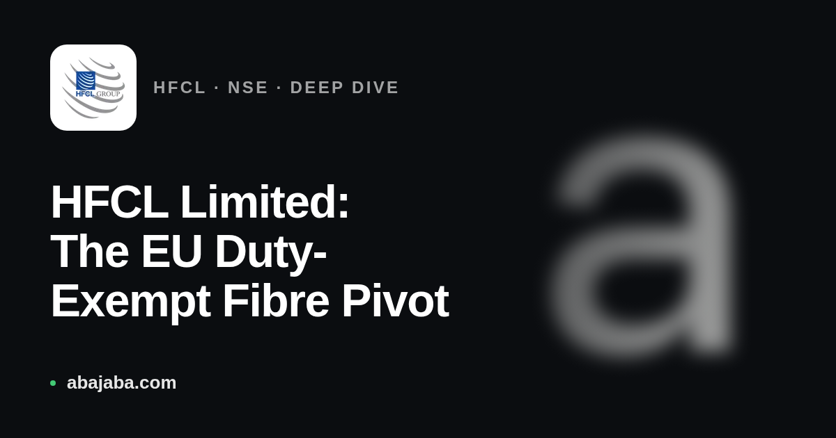 HFCL Limited: The EU Duty-Exempt Fibre Pivot