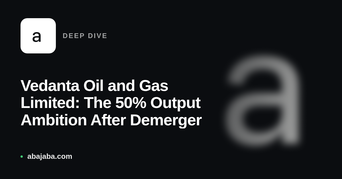 Vedanta Oil and Gas Limited: The 50% Output Ambition After Demerger